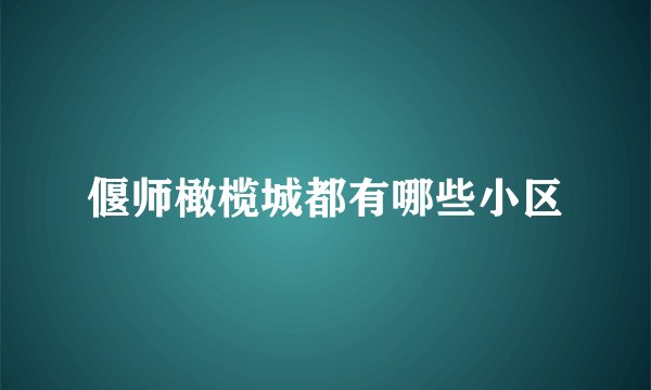 偃师橄榄城都有哪些小区