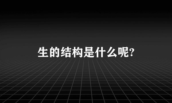 生的结构是什么呢?