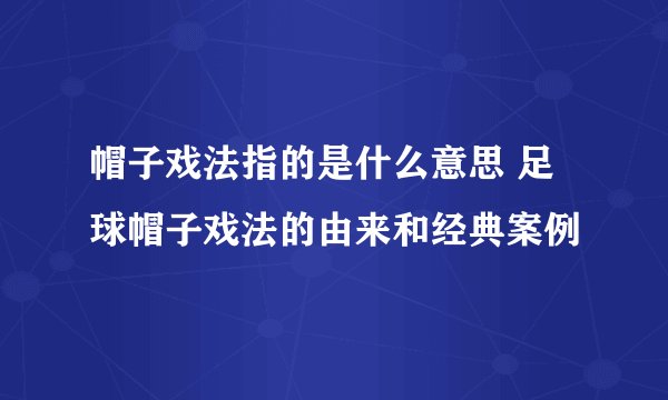 帽子戏法指的是什么意思 足球帽子戏法的由来和经典案例