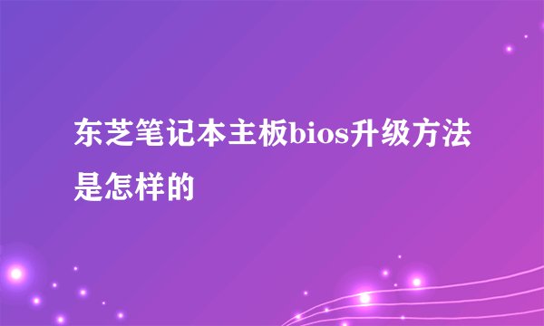 东芝笔记本主板bios升级方法是怎样的