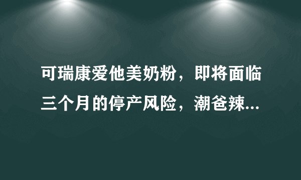 可瑞康爱他美奶粉，即将面临三个月的停产风险，潮爸辣妈们顿货不？拜托各位大神