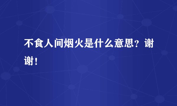 不食人间烟火是什么意思？谢谢！