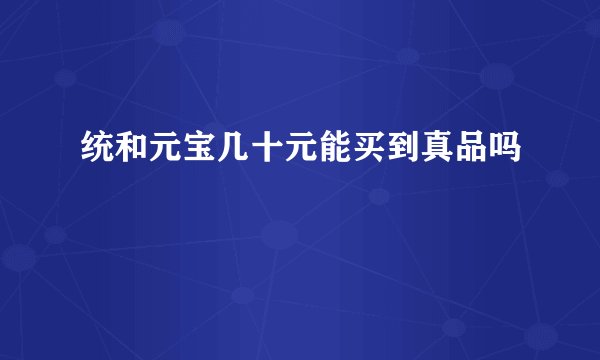 统和元宝几十元能买到真品吗