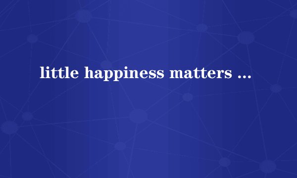 little happiness matters 怎么翻译??