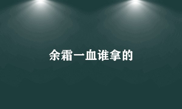 余霜一血谁拿的