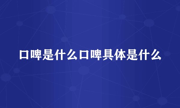 口啤是什么口啤具体是什么