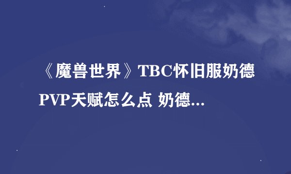 《魔兽世界》TBC怀旧服奶德PVP天赋怎么点 奶德竞技场天赋加点攻略