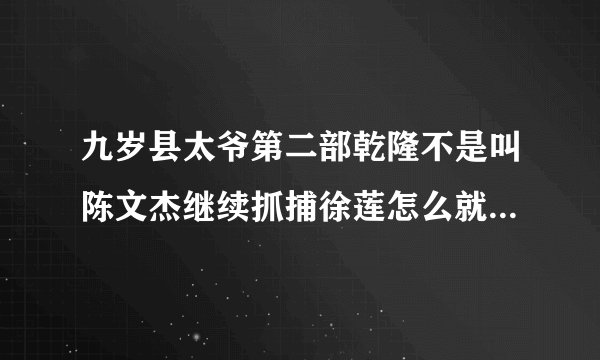 九岁县太爷第二部乾隆不是叫陈文杰继续抓捕徐莲怎么就没有第三部呢