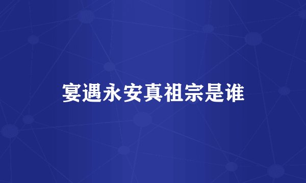 宴遇永安真祖宗是谁