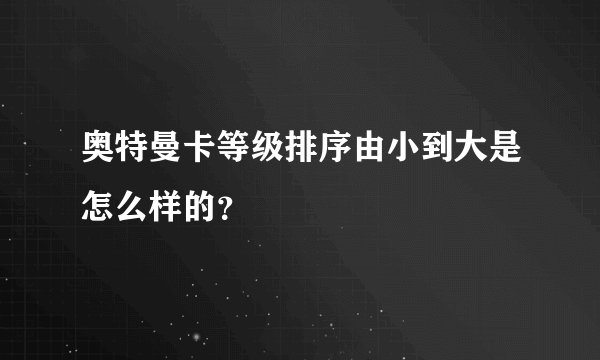 奥特曼卡等级排序由小到大是怎么样的？