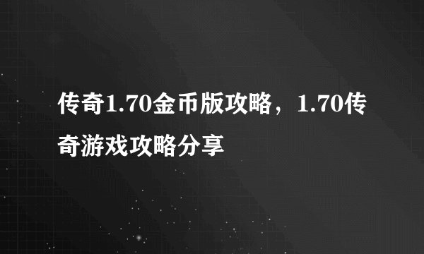 传奇1.70金币版攻略，1.70传奇游戏攻略分享