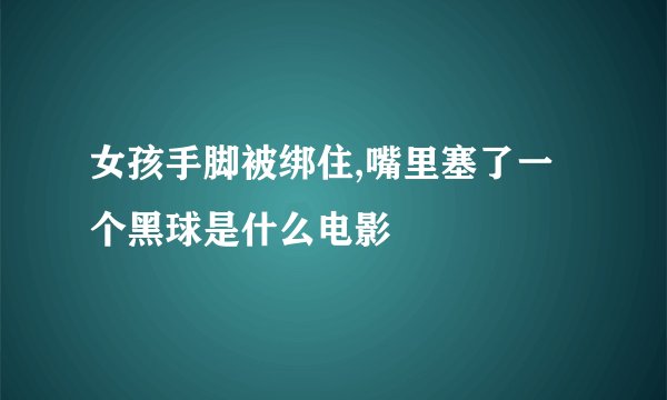 女孩手脚被绑住,嘴里塞了一个黑球是什么电影