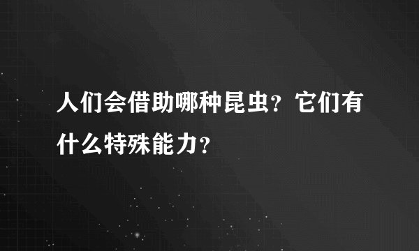 人们会借助哪种昆虫？它们有什么特殊能力？