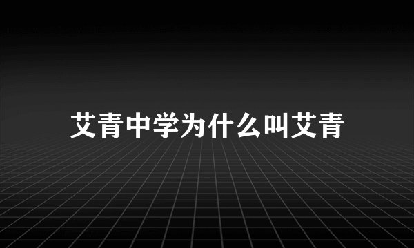 艾青中学为什么叫艾青