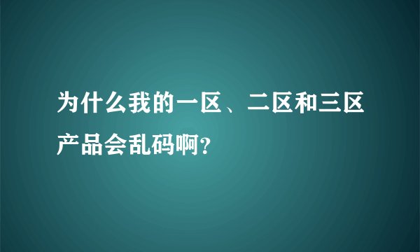为什么我的一区、二区和三区产品会乱码啊？