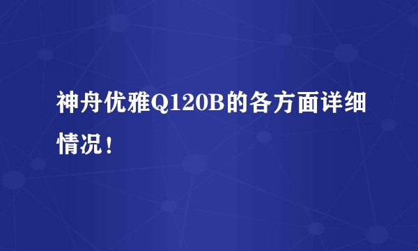 神舟优雅Q120B的各方面详细情况！