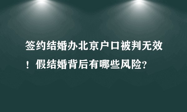 签约结婚办北京户口被判无效！假结婚背后有哪些风险？