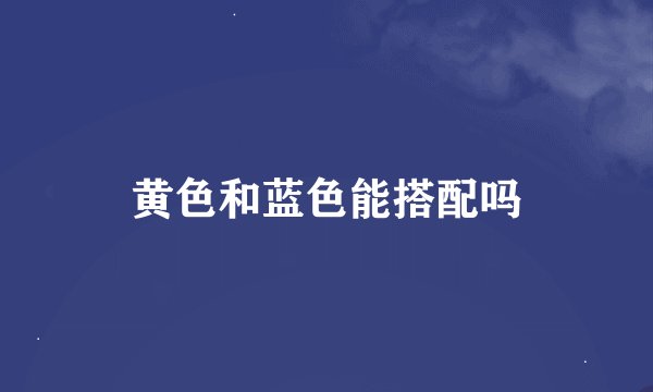 黄色和蓝色能搭配吗