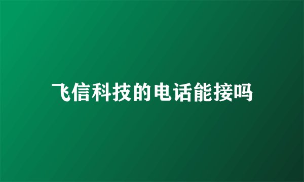 飞信科技的电话能接吗