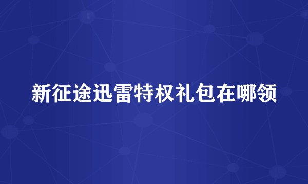 新征途迅雷特权礼包在哪领