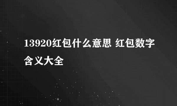 13920红包什么意思 红包数字含义大全