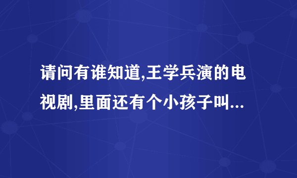 请问有谁知道,王学兵演的电视剧,里面还有个小孩子叫小军,他在里面演是白志强,这是什么电视啊?