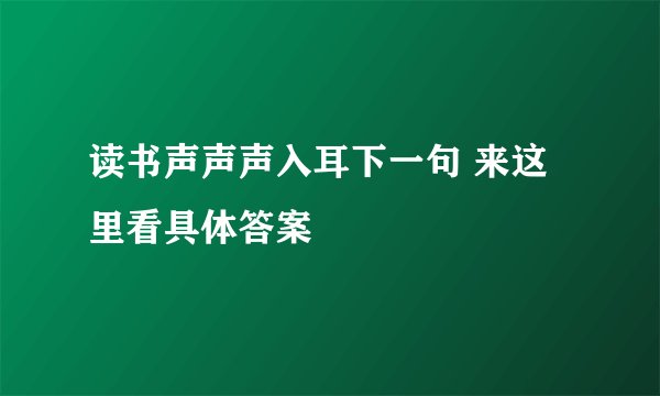 读书声声声入耳下一句 来这里看具体答案