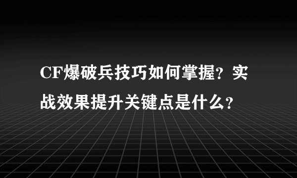 CF爆破兵技巧如何掌握？实战效果提升关键点是什么？