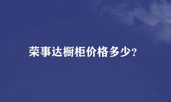 荣事达橱柜价格多少？