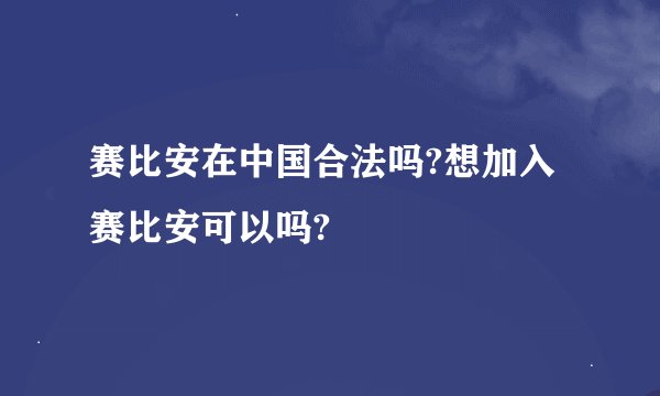 赛比安在中国合法吗?想加入赛比安可以吗?