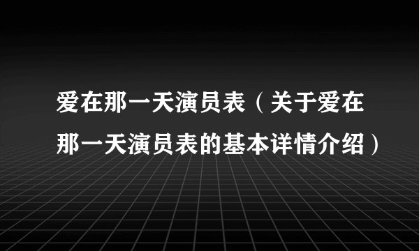 爱在那一天演员表（关于爱在那一天演员表的基本详情介绍）