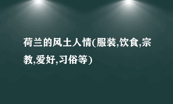 荷兰的风土人情(服装,饮食,宗教,爱好,习俗等)