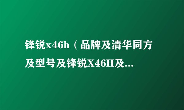 锋锐x46h（品牌及清华同方及型号及锋锐X46H及这款电脑怎么样玩游戏用）