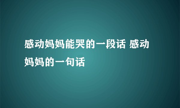 感动妈妈能哭的一段话 感动妈妈的一句话