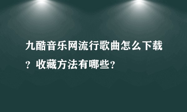 九酷音乐网流行歌曲怎么下载？收藏方法有哪些？