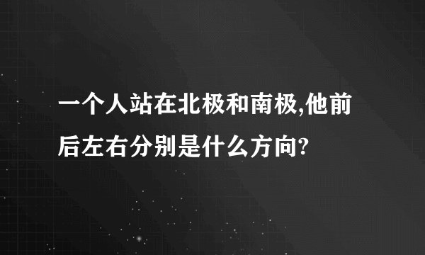 一个人站在北极和南极,他前后左右分别是什么方向?