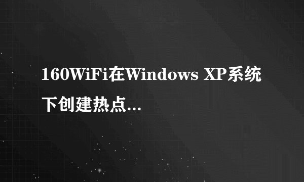 160WiFi在Windows XP系统下创建热点后手机无法连接，如何修复？