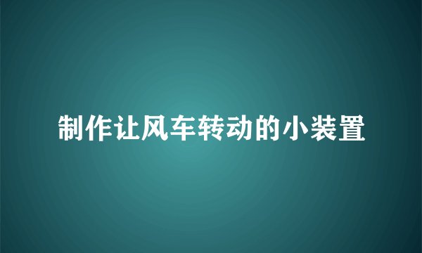 制作让风车转动的小装置
