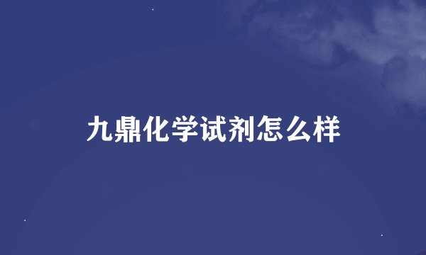 九鼎化学试剂怎么样