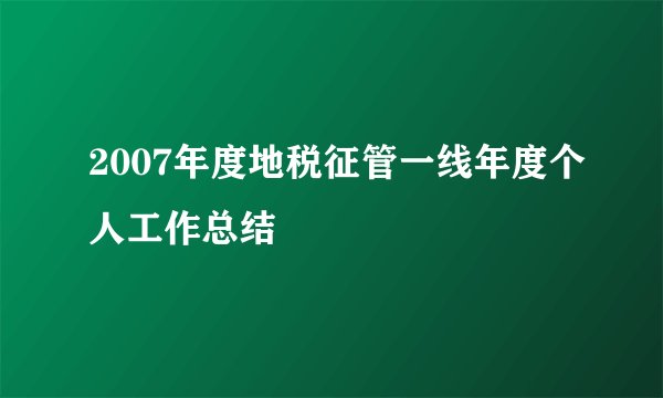 2007年度地税征管一线年度个人工作总结