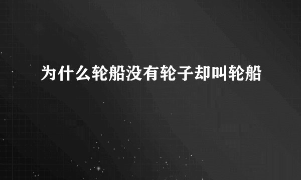 为什么轮船没有轮子却叫轮船