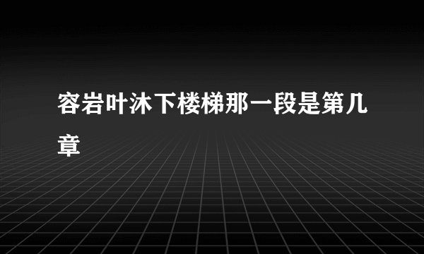容岩叶沐下楼梯那一段是第几章