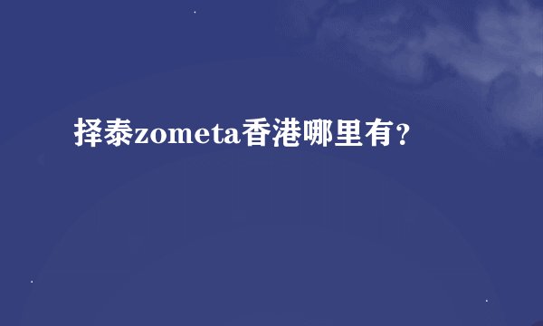 择泰zometa香港哪里有？