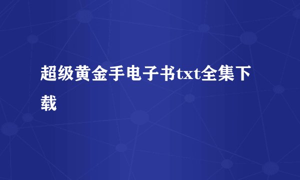 超级黄金手电子书txt全集下载