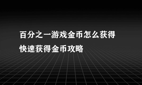 百分之一游戏金币怎么获得 快速获得金币攻略