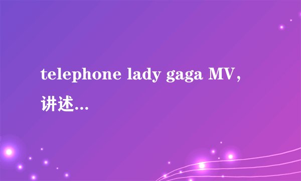 telephone lady gaga MV，讲述着一个什么故事？