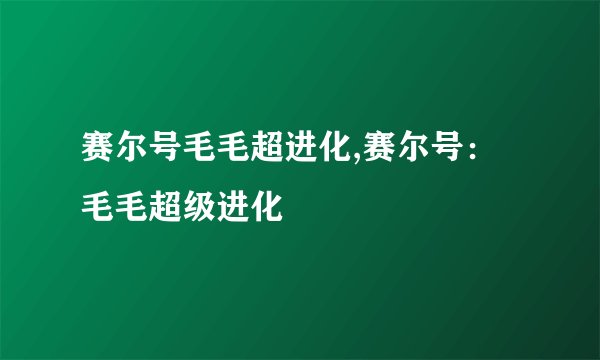 赛尔号毛毛超进化,赛尔号：毛毛超级进化