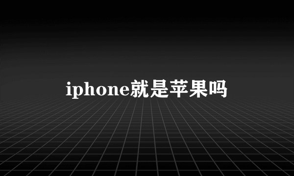 iphone就是苹果吗