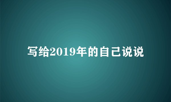 写给2019年的自己说说