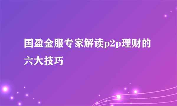 国盈金服专家解读p2p理财的六大技巧